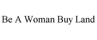 BE A WOMAN BUY LAND