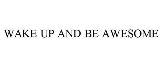 WAKE UP AND BE AWESOME