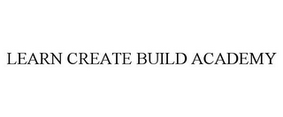 LEARN CREATE BUILD ACADEMY