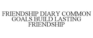 FRIENDSHIP DIARY COMMON GOALS BUILD LASTING FRIENDSHIP