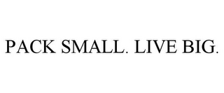 PACK SMALL. LIVE BIG.