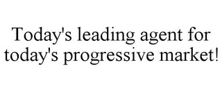 TODAY'S LEADING AGENT FOR TODAY'S PROGRESSIVE MARKET!