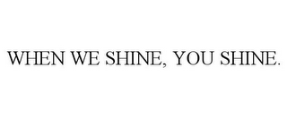 WHEN WE SHINE, YOU SHINE.