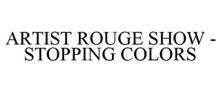 ARTIST ROUGE SHOW - STOPPING COLORS