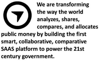 WE ARE TRANSFORMING THE WAY THE WORLD ANALYZES, SHARES, COMPARES, AND ALLOCATES PUBLIC MONEY BY BUILDING THE FIRST SMART, COLLABORATIVE, COMPARATIVE SAAS PLATFORM TO POWER THE 21ST CENTURY GOVERNMENT.