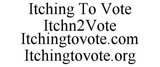 ITCHING TO VOTE ITCHN2VOTE ITCHINGTOVOTE.COM ITCHINGTOVOTE.ORG