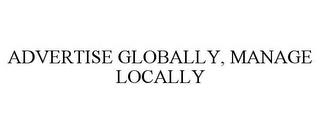 ADVERTISE GLOBALLY, MANAGE LOCALLY