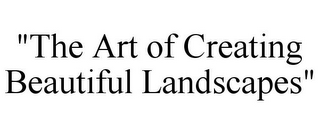 "THE ART OF CREATING BEAUTIFUL LANDSCAPES"