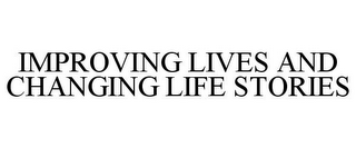 IMPROVING LIVES AND CHANGING LIFE STORIES