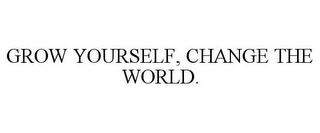 GROW YOURSELF, CHANGE THE WORLD.