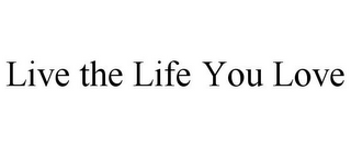 LIVE THE LIFE YOU LOVE