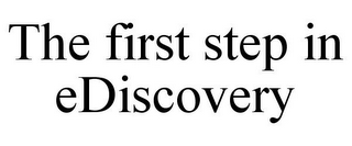 THE FIRST STEP IN EDISCOVERY