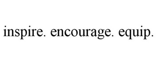INSPIRE. ENCOURAGE. EQUIP.