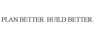 PLAN BETTER. BUILD BETTER.