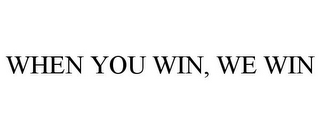 WHEN YOU WIN, WE WIN