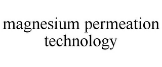 MAGNESIUM PERMEATION TECHNOLOGY