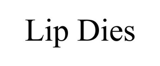 LIP DIES