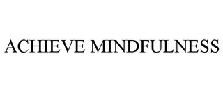 ACHIEVE MINDFULNESS