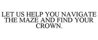 LET US HELP YOU NAVIGATE THE MAZE AND FIND YOUR CROWN.