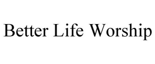 BETTER LIFE WORSHIP