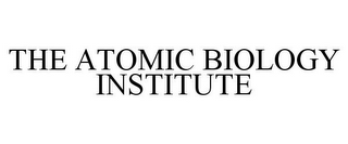 THE ATOMIC BIOLOGY INSTITUTE