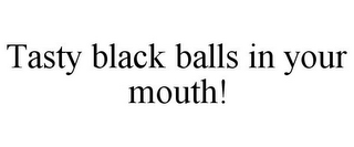 TASTY BLACK BALLS IN YOUR MOUTH!