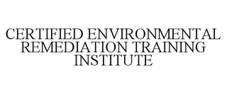 CERTIFIED ENVIRONMENTAL REMEDIATION TRAINING INSTITUTE