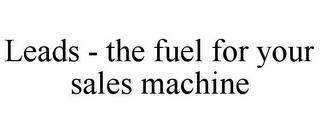 LEADS - THE FUEL FOR YOUR SALES MACHINE