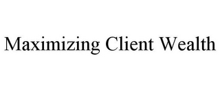 MAXIMIZING CLIENT WEALTH