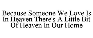 BECAUSE SOMEONE WE LOVE IS IN HEAVEN THERE'S A LITTLE BIT OF HEAVEN IN OUR HOME