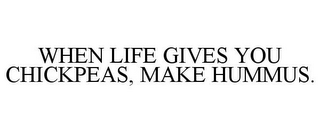 WHEN LIFE GIVES YOU CHICKPEAS, MAKE HUMMUS.