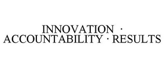 INNOVATION · ACCOUNTABILITY · RESULTS