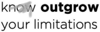 KNOW OUTGROW YOUR LIMITATIONS