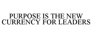 PURPOSE IS THE NEW CURRENCY FOR LEADERS