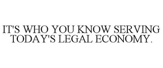 IT'S WHO YOU KNOW SERVING TODAY'S LEGAL ECONOMY.