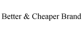 BETTER & CHEAPER BRAND