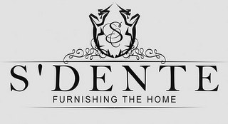 S S'DENTE FURNISHING THE HOME