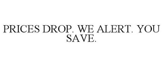 PRICES DROP. WE ALERT. YOU SAVE.