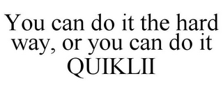 YOU CAN DO IT THE HARD WAY, OR YOU CAN DO IT QUIKLII