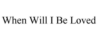 WHEN WILL I BE LOVED