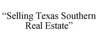 "SELLING TEXAS SOUTHERN REAL ESTATE"