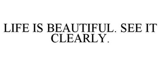 LIFE IS BEAUTIFUL. SEE IT CLEARLY.