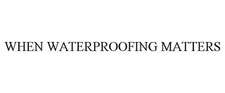 WHEN WATERPROOFING MATTERS