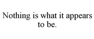 NOTHING IS WHAT IT APPEARS TO BE.