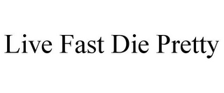 LIVE FAST DIE PRETTY