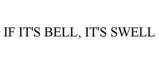 IF IT'S BELL, IT'S SWELL