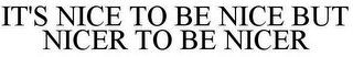 IT'S NICE TO BE NICE BUT NICER TO BE NICER
