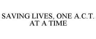 SAVING LIVES, ONE A.C.T. AT A TIME