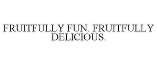 FRUITFULLY FUN. FRUITFULLY DELICIOUS.