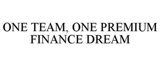 ONE TEAM, ONE PREMIUM FINANCE DREAM